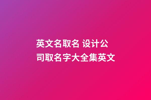 英文名取名 设计公司取名字大全集英文-第1张-公司起名-玄机派